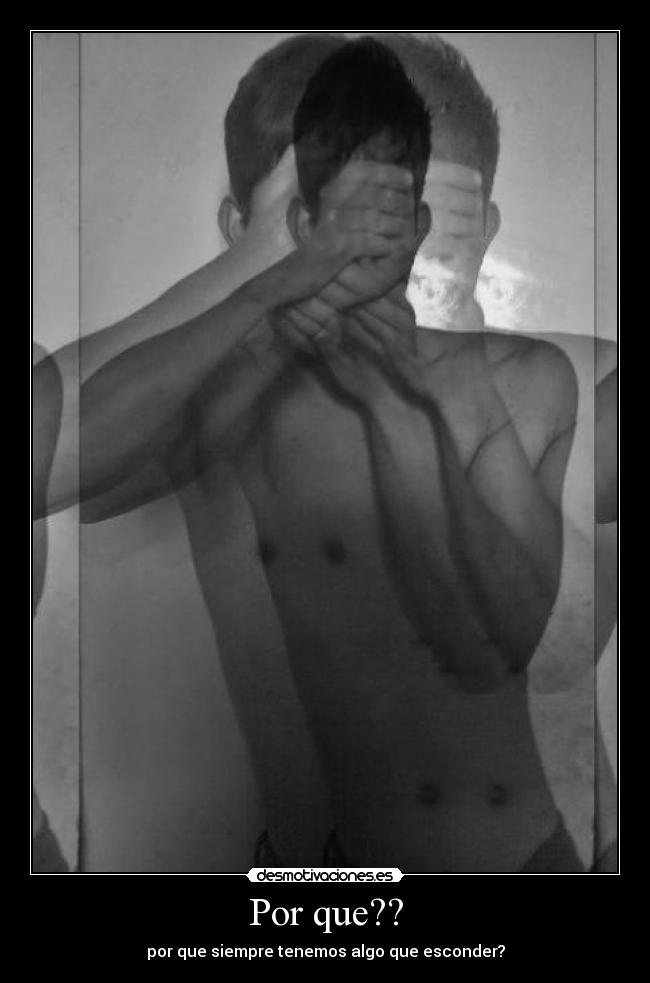 Por que?? - por que siempre tenemos algo que esconder?