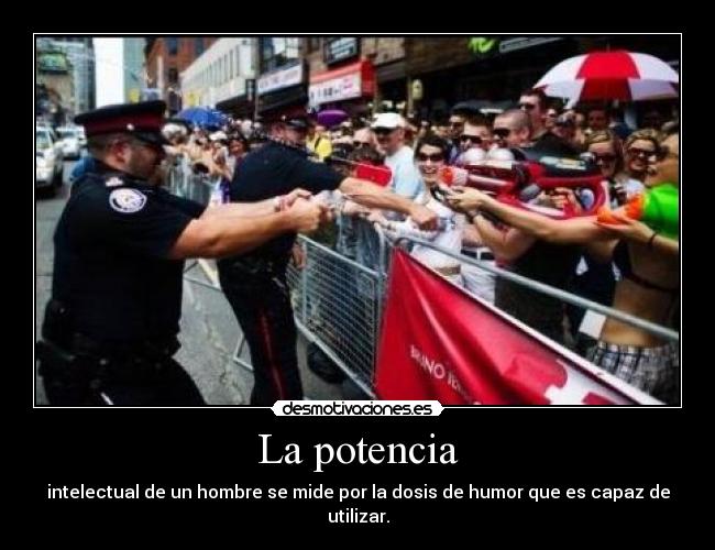 La potencia - intelectual de un hombre se mide por la dosis de humor que es capaz de utilizar.