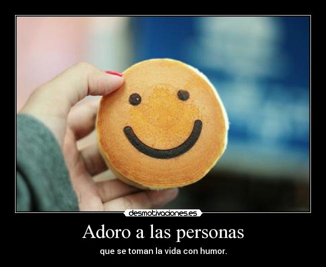 Adoro a las personas - que se toman la vida con humor.