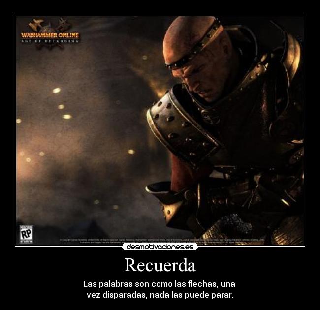 Recuerda - Las palabras son como las flechas, una
vez disparadas, nada las puede parar.