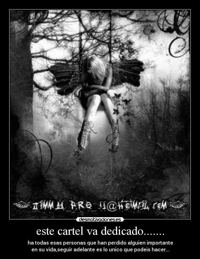 este cartel va dedicado....... - ha todas esas personas que han perdido alguien importante
en su vida,seguir adelante es lo unico que podeis hacer...