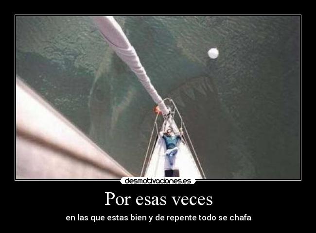 Por esas veces - en las que estas bien y de repente todo se chafa