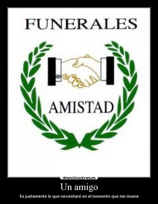 Un amigo - Es justamente lo que necesitaré en el momento que me muera