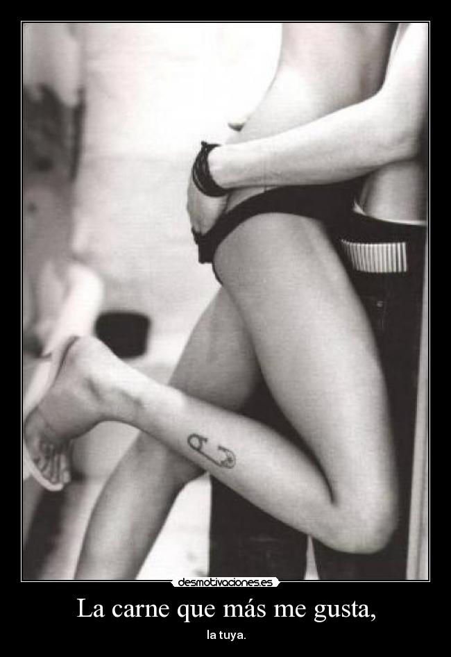 La carne que más me gusta, - la tuya.