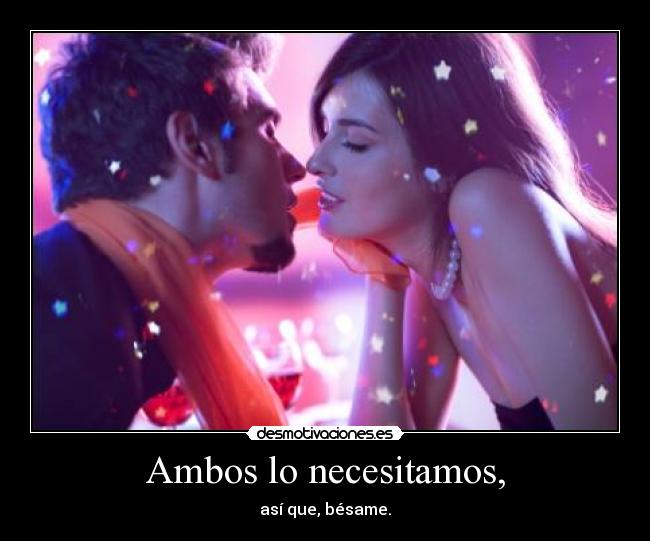 Ambos lo necesitamos, -