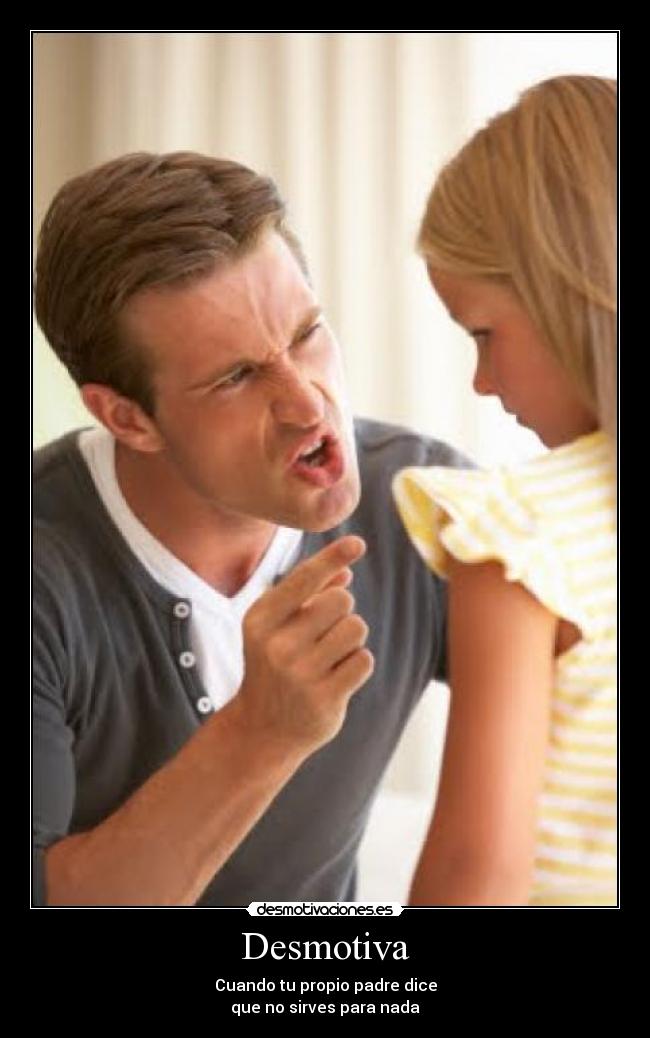 Desmotiva - Cuando tu propio padre dice
que no sirves para nada