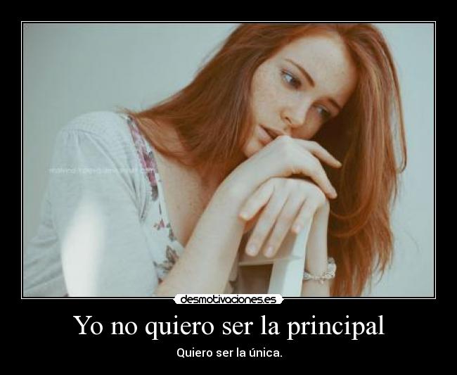 Yo no quiero ser la principal - Quiero ser la única.