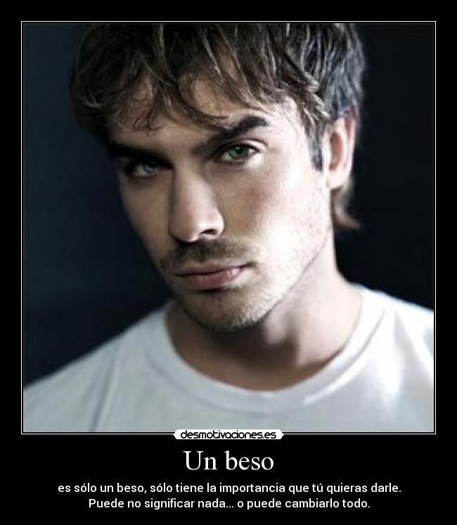 Un beso - es sólo un beso, sólo tiene la importancia que tú quieras darle.
Puede no significar nada... o puede cambiarlo todo.