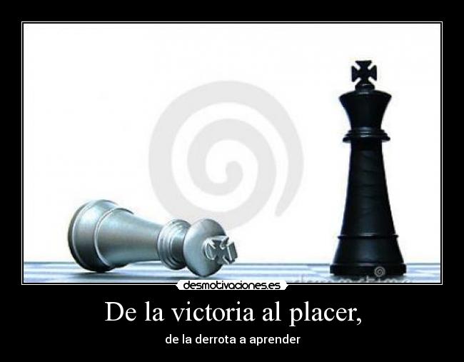 De la victoria al placer, - de la derrota a aprender