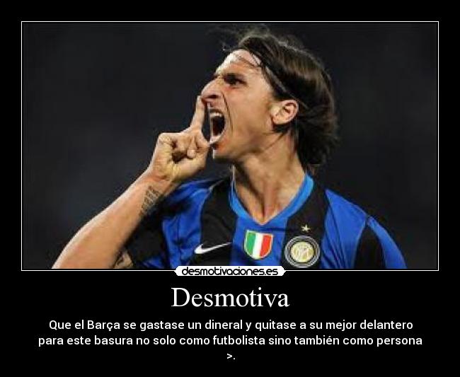 Desmotiva - Que el Barça se gastase un dineral y quitase a su mejor delantero
para este basura no solo como futbolista sino también como persona
>.