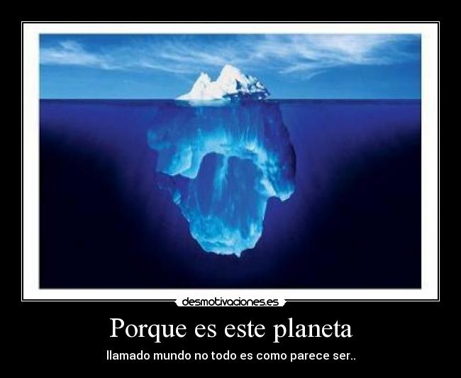 Porque es este planeta - llamado mundo no todo es como parece ser..