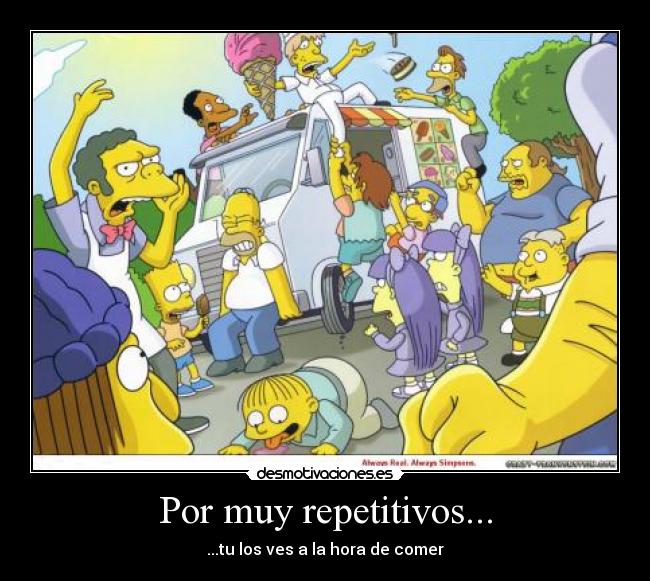 Por muy repetitivos... - ...tu los ves a la hora de comer