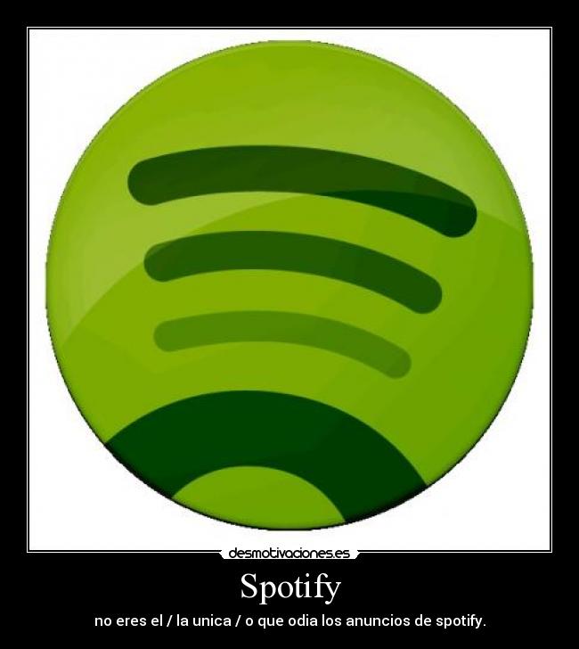 Spotify - no eres el / la unica / o que odia los anuncios de spotify.