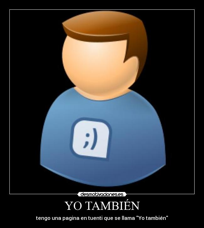 YO TAMBIÉN - tengo una pagina en tuenti que se llama Yo también