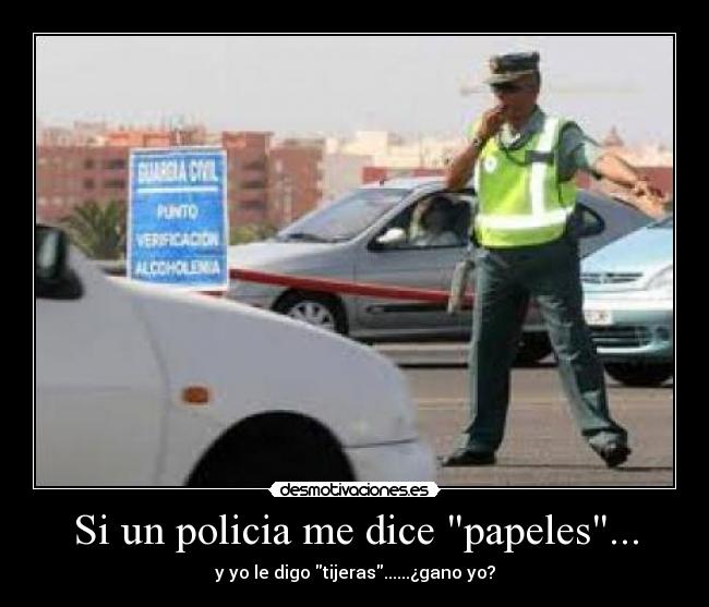 Si un policia me dice papeles... - y yo le digo tijeras......¿gano yo?
