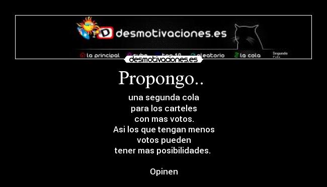 Propongo..  - una segunda cola
para los carteles
con mas votos.
Asi los que tengan menos
votos pueden
tener mas posibilidades. 

Opinen