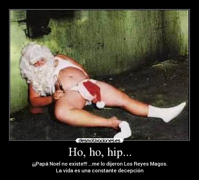 Ho, ho, hip... - ¡¡¡Papá Noel no existe!!! ...me lo dijeron Los Reyes Magos.
La vida es una constante decepción