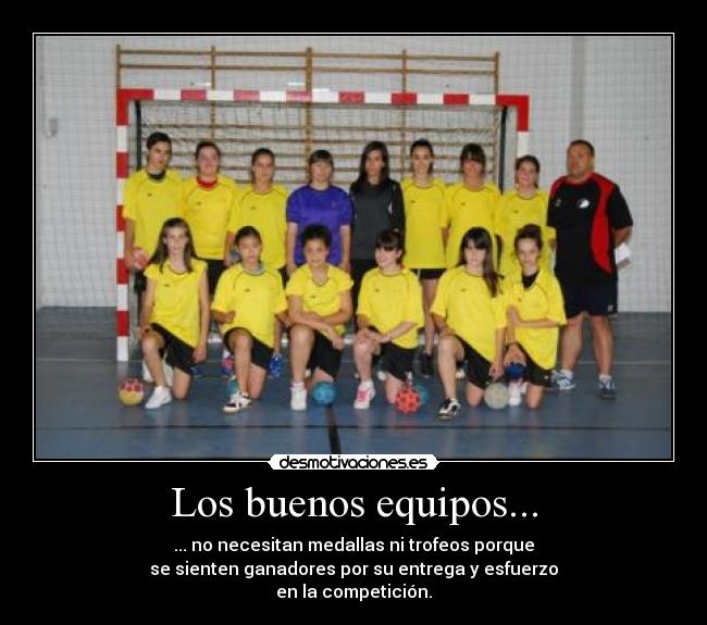 Los buenos equipos... - ... no necesitan medallas ni trofeos porque
se sienten ganadores por su entrega y esfuerzo
en la competición.
