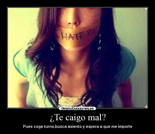 ¿Te caigo mal? -