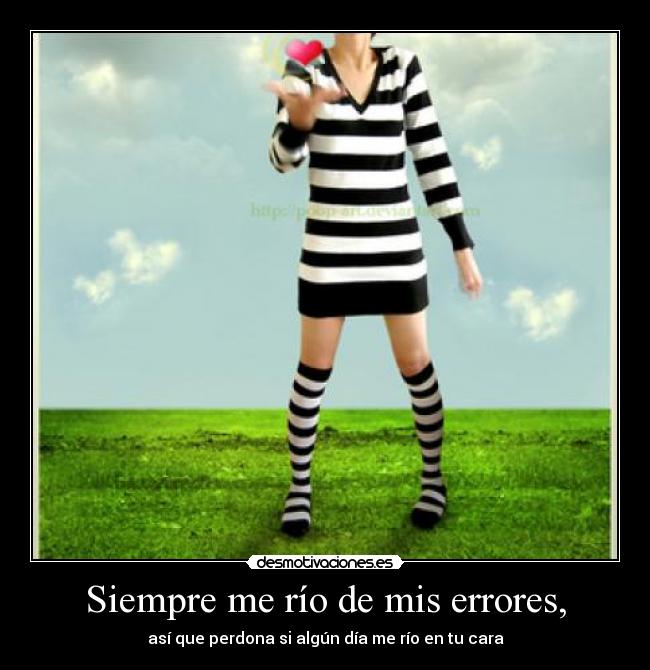 Siempre me río de mis errores, - así que perdona si algún día me río en tu cara