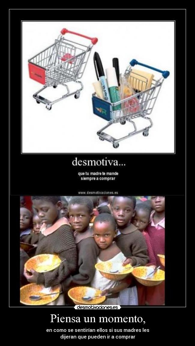 Piensa un momento, - en como se sentirían ellos si sus madres les
dijeran que pueden ir a comprar