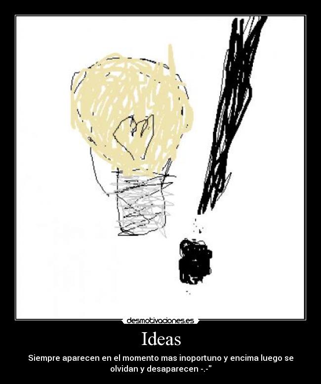Ideas - Siempre aparecen en el momento mas inoportuno y encima luego se
olvidan y desaparecen -.-