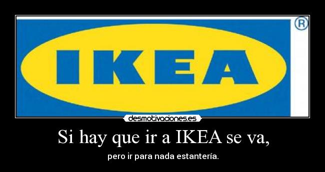 Si hay que ir a IKEA se va, - pero ir para nada estantería.