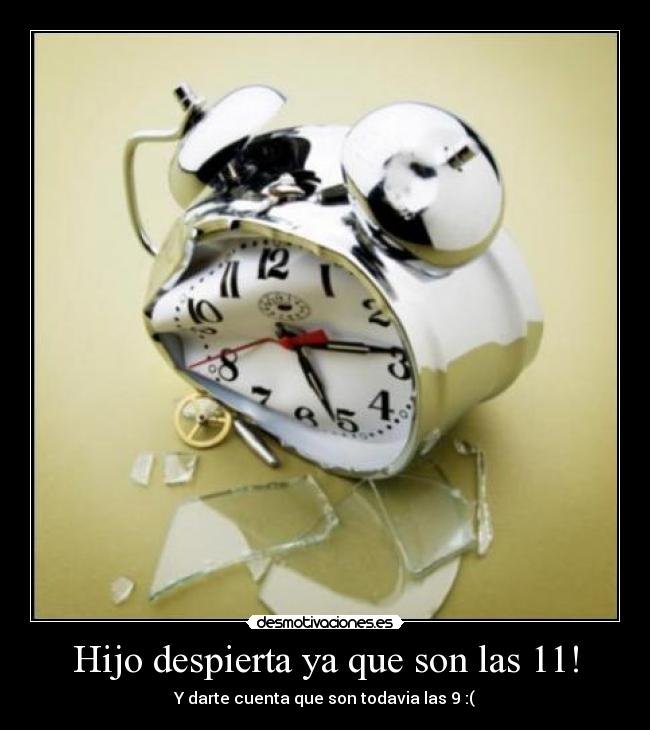 Hijo despierta ya que son las 11! - Y darte cuenta que son todavia las 9 :(