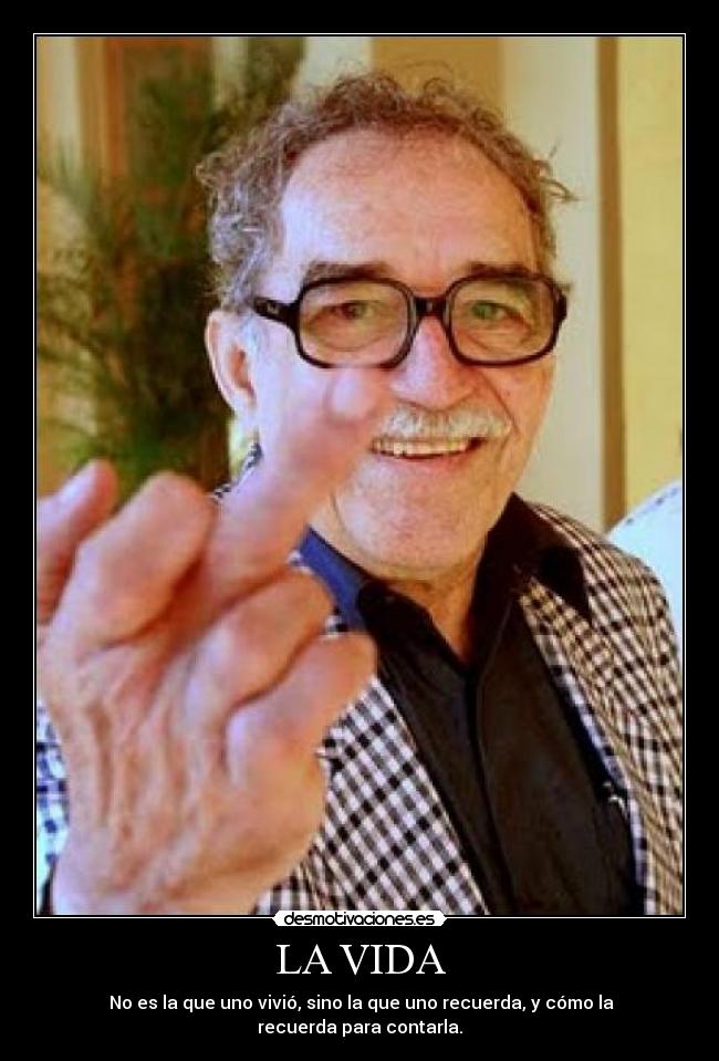 LA VIDA - No es la que uno vivió, sino la que uno recuerda, y cómo la recuerda para contarla.