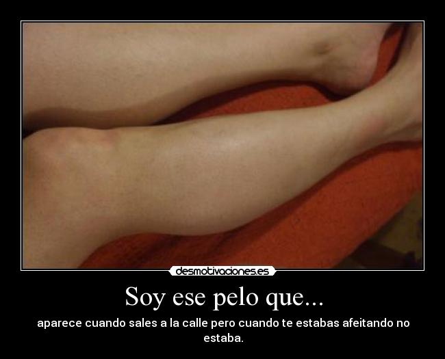 Soy ese pelo que... - aparece cuando sales a la calle pero cuando te estabas afeitando no estaba.