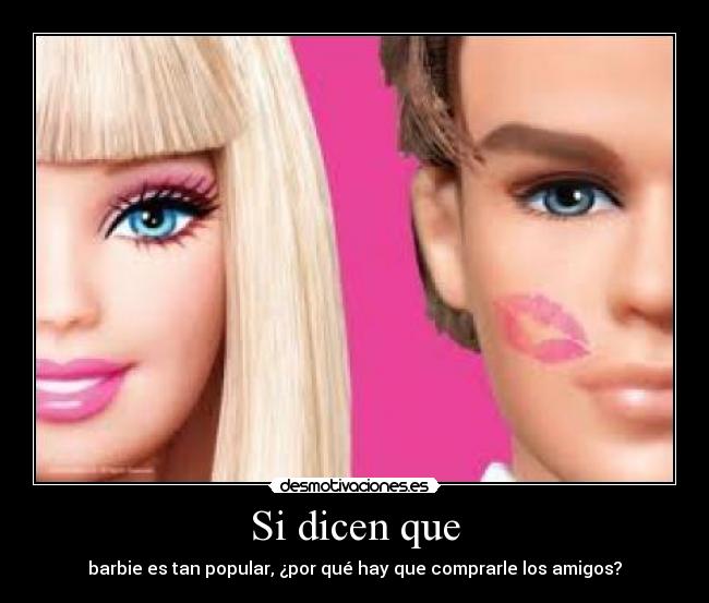 Si dicen que - barbie es tan popular, ¿por qué hay que comprarle los amigos?