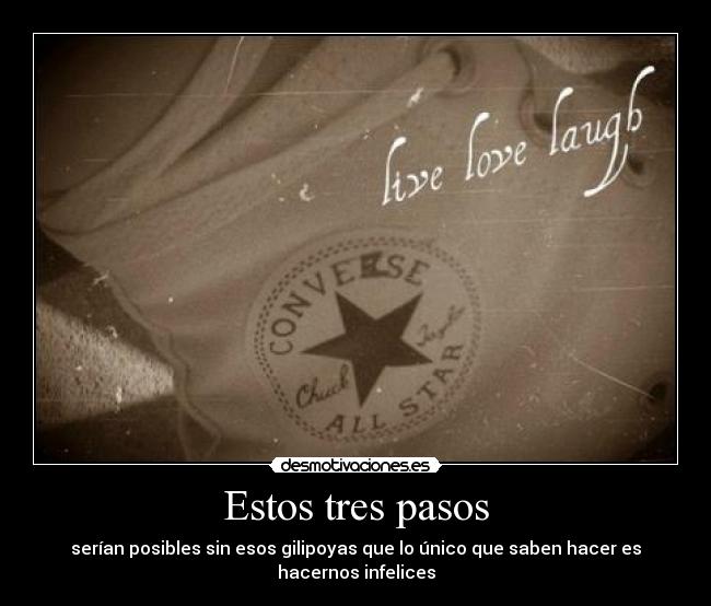 Estos tres pasos - serían posibles sin esos gilipoyas que lo único que saben hacer es hacernos infelices