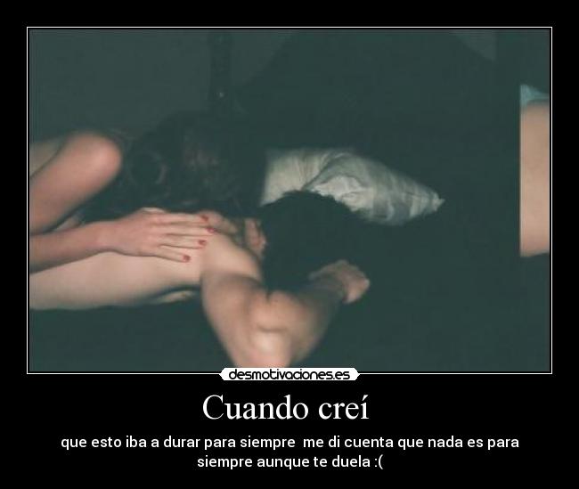 Cuando creí  - que esto iba a durar para siempre  me di cuenta que nada es para
siempre aunque te duela :(