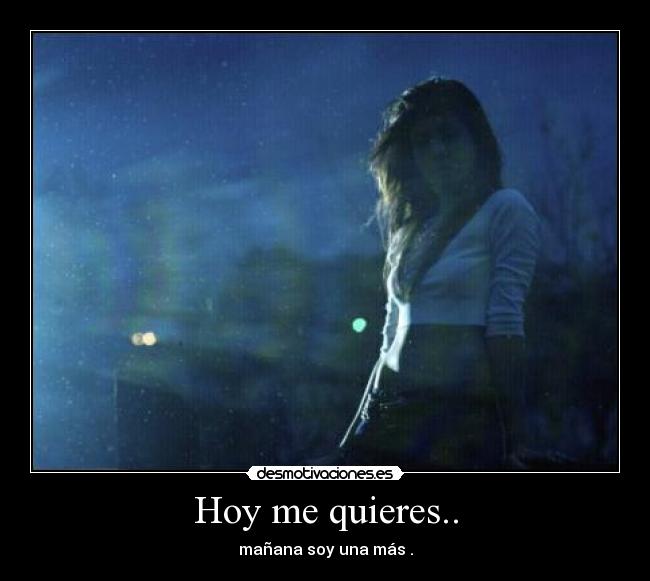 Hoy me quieres.. - mañana soy una más .