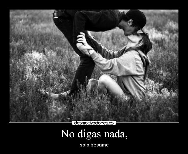 No digas nada, - solo besame