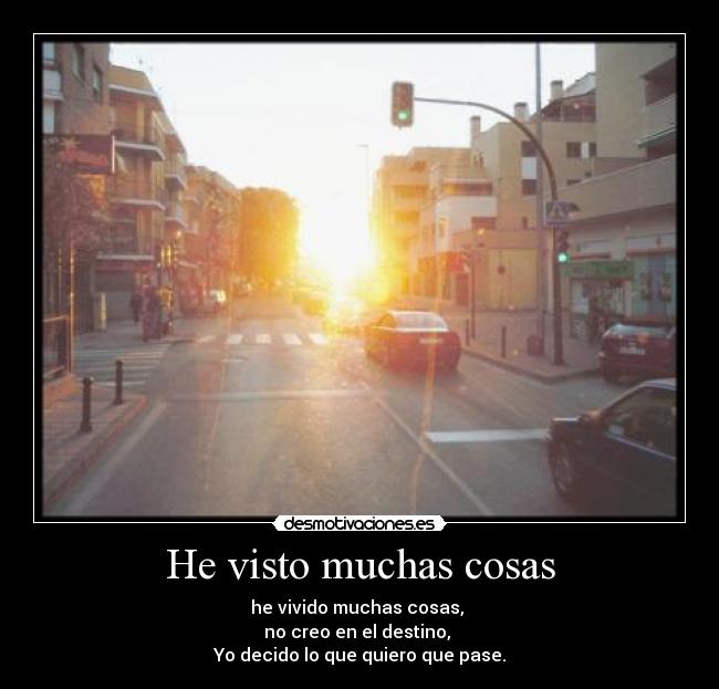 He visto muchas cosas - he vivido muchas cosas,
no creo en el destino,
Yo decido lo que quiero que pase.
