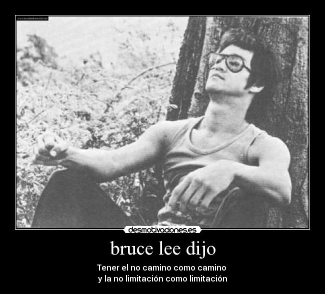 bruce lee dijo - Tener el no camino como camino 
y la no limitación como limitación