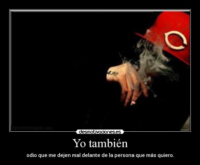 Yo también - odio que me dejen mal delante de la persona que más quiero.