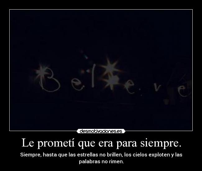 Le prometí que era para siempre. - Siempre, hasta que las estrellas no brillen, los cielos exploten y las
palabras no rimen.