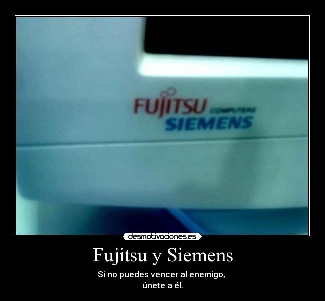 Fujitsu y Siemens - Si no puedes vencer al enemigo, 
únete a él.