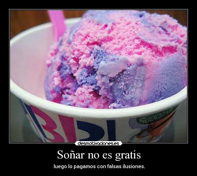 Soñar no es gratis -  luego lo pagamos con falsas ilusiones.