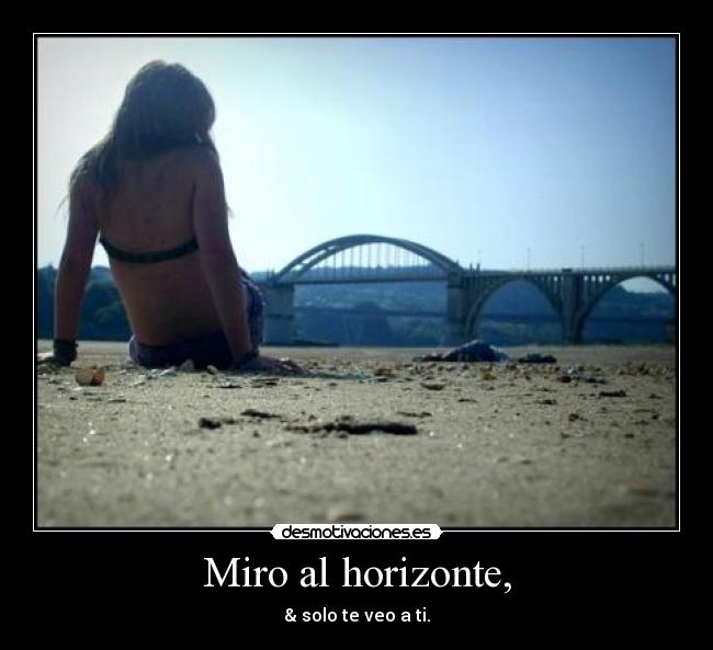 Miro al horizonte, - & solo te veo a ti.
