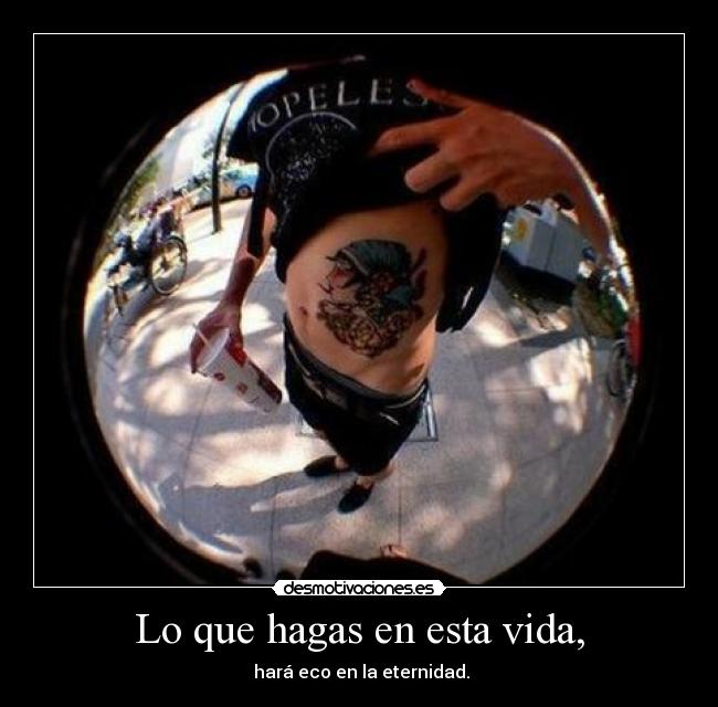 Lo que hagas en esta vida, - hará eco en la eternidad.