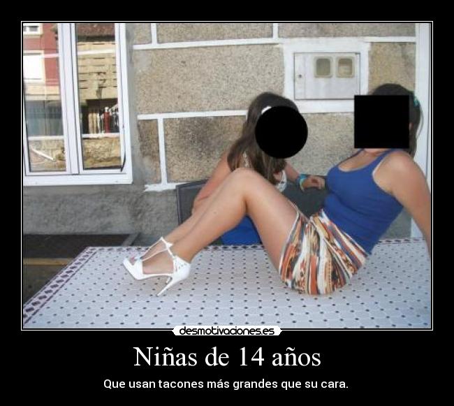 Niñas de 14 años - Que usan tacones más grandes que su cara. 