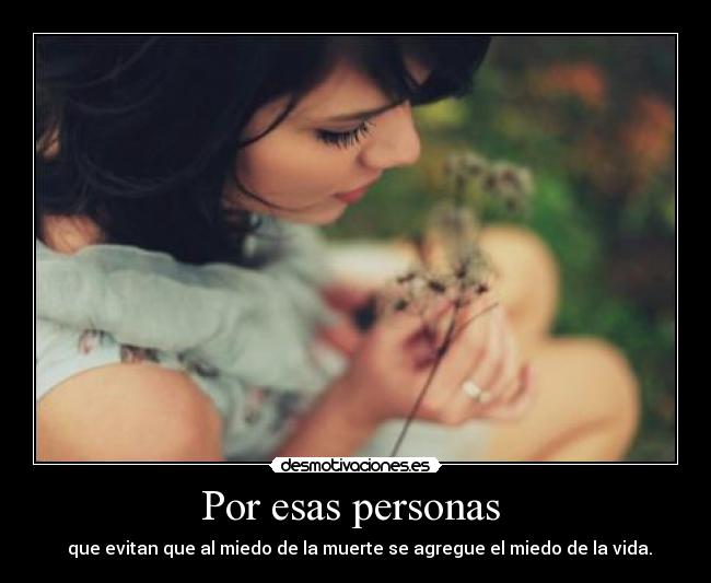 Por esas personas  -   que evitan que al miedo de la muerte se agregue el miedo de la vida.