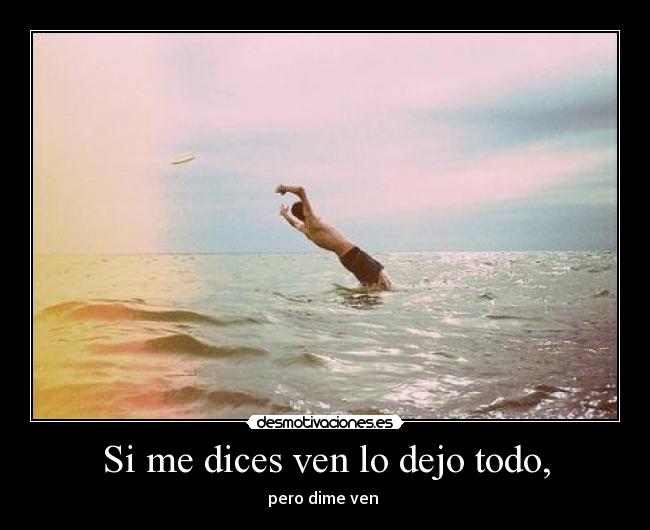 Si me dices ven lo dejo todo, - pero dime ven