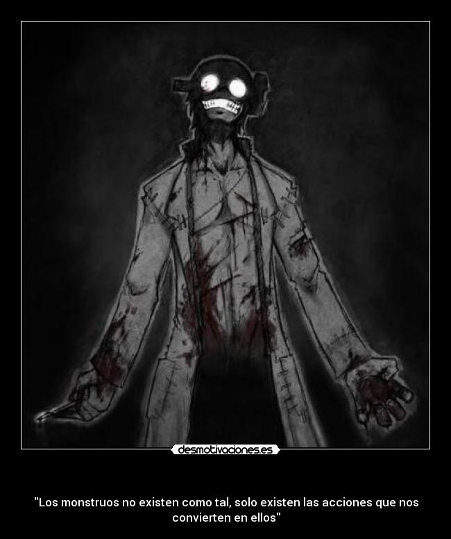 - Los monstruos no existen como tal, solo existen las acciones que nos
convierten en ellos