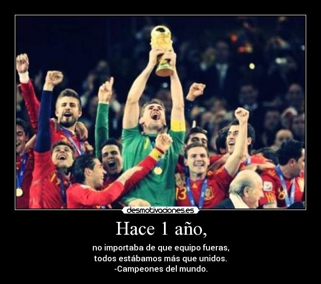 Hace 1 año, - no importaba de que equipo fueras,
todos estábamos más que unidos.
-Campeones del mundo.