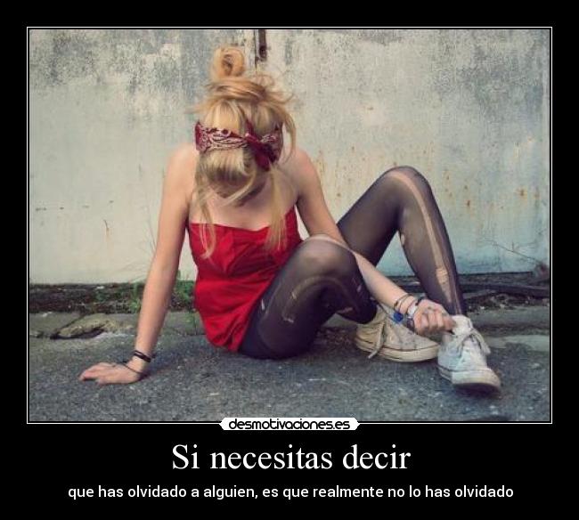 Si necesitas decir - que has olvidado a alguien, es que realmente no lo has olvidado