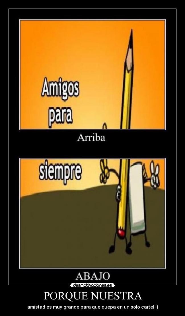 PORQUE NUESTRA - amistad es muy grande para que quepa en un solo cartel :)